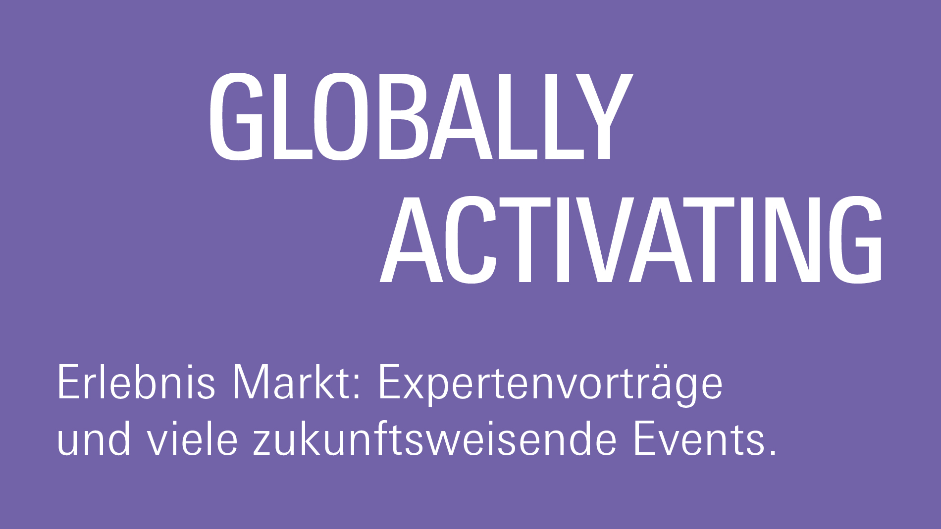 Globally activating: Erlebnis Markt: Expertenvorträge und viele zukunftsweisende Events.