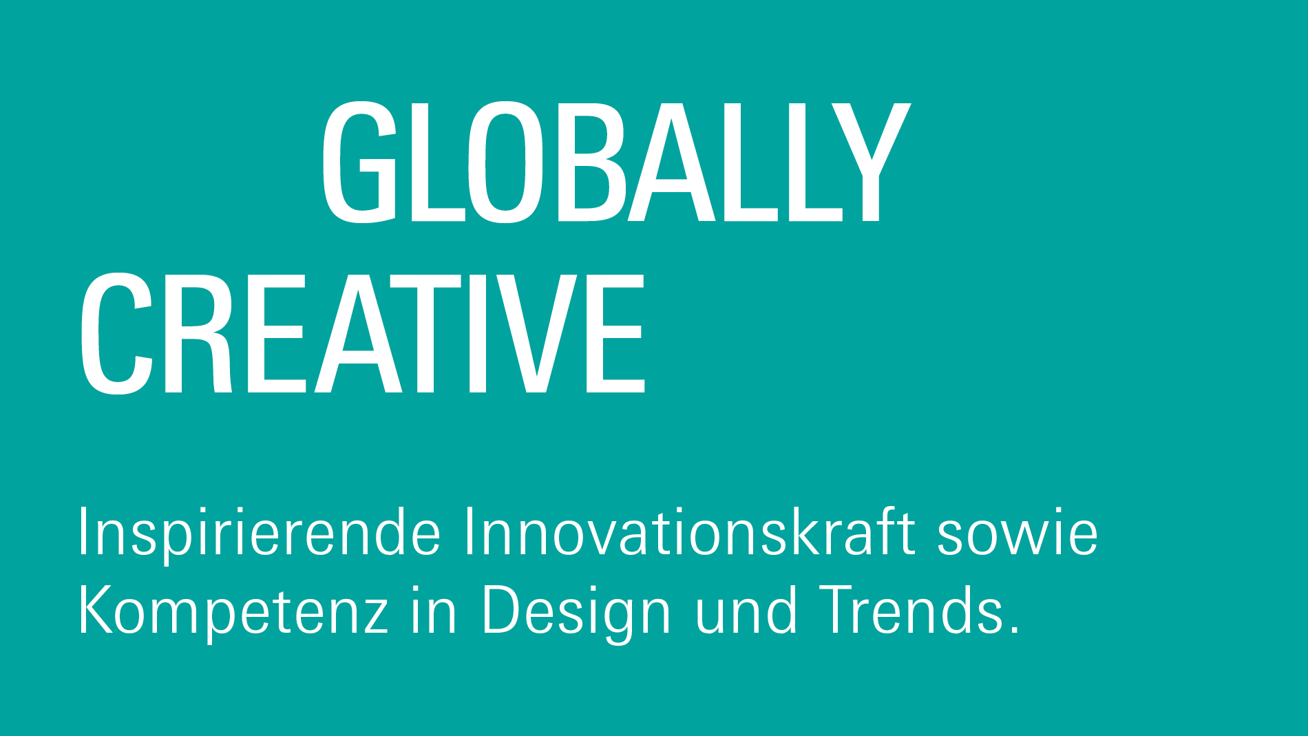 Globally creative: Inspirierende Innovationskraft sowie Kompetenz in Design und Trends.